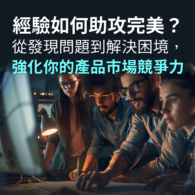 經驗如何助攻完美？從發現問題到解決困境，強化你的產品市場競爭力